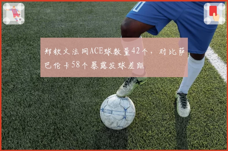 郑钦文法网ACE球数量42个，对比萨巴伦卡58个暴露发球差距