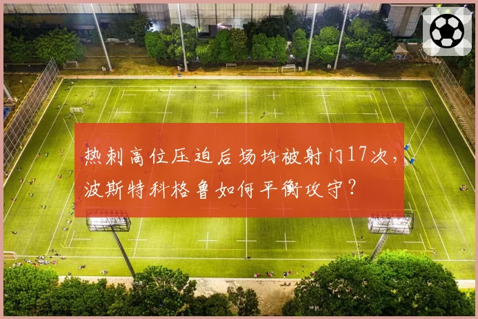 热刺高位压迫后场均被射门17次,波斯特科格鲁如何平衡攻守?