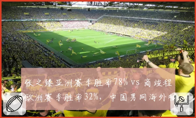 张之臻亚洲赛季胜率78% vs 商竣程欧洲赛季胜率32%，中国男网海外征战适应能力分化加剧