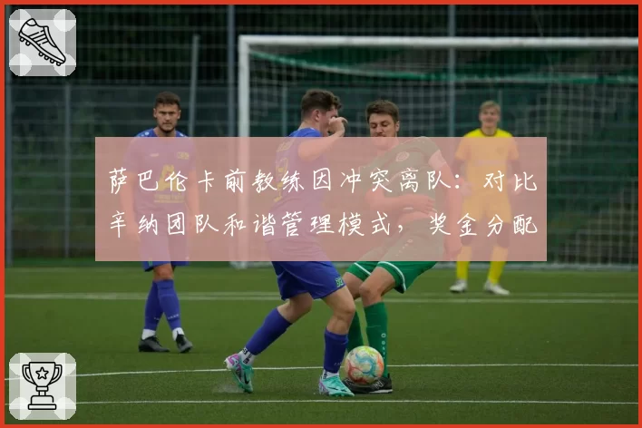萨巴伦卡前教练因冲突离队：对比辛纳团队和谐管理模式，奖金分配差异