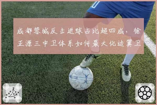 成都蓉城反击进球占比超四成，徐正源三中卫体系如何最大化边翼卫插上效率？