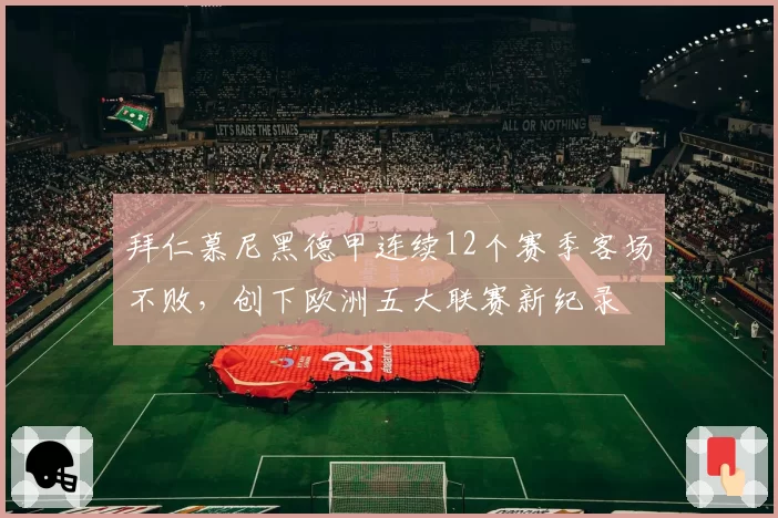 拜仁慕尼黑德甲连续12个赛季客场不败，创下欧洲五大联赛新纪录