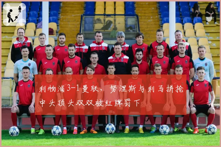 利物浦3-1曼联，努涅斯与利马拼抢中头顶头双双被红牌罚下