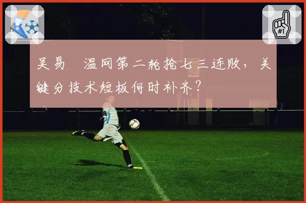 吴易昺温网第二轮抢七三连败，关键分技术短板何时补齐？