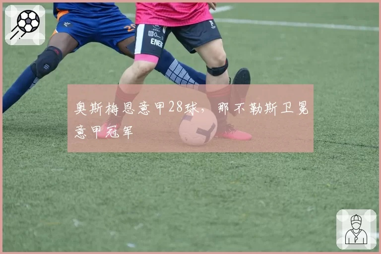 奥斯梅恩意甲28球，那不勒斯卫冕意甲冠军