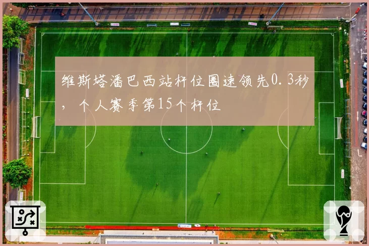 维斯塔潘巴西站杆位圈速领先0.3秒，个人赛季第15个杆位