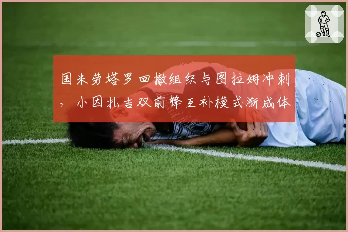 国米劳塔罗回撤组织与图拉姆冲刺，小因扎吉双前锋互补模式渐成体系